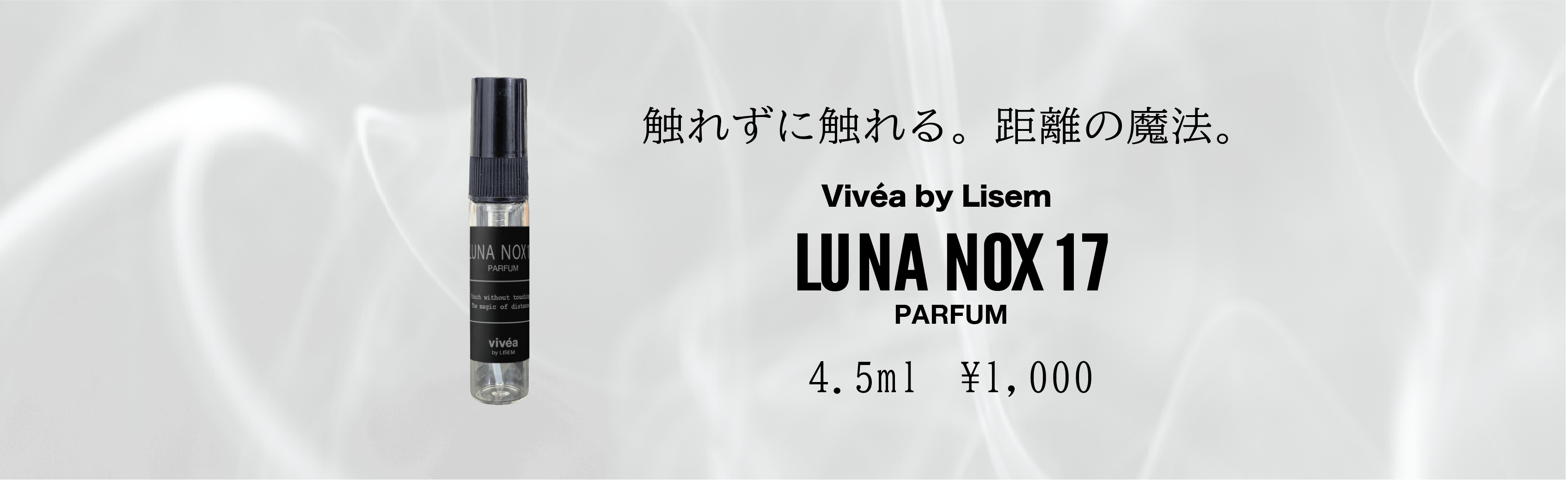 触れずに触れる。距離の魔法。
vivea byy Lisem LUNA NOX 17 PURFUM 4.5ml¥1500